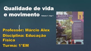 {
Qualidade de vida
e movimento Volume 1– Cap 1
Professor: Márcio Alex
Disciplina: Educação
Física
Turma: 1°EM
 
