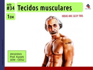 Imagem:http://usercontent1.hubimg.com
Tecidos musculares
1EM
#34
aula
29/10/2015
Prof. Kyoshi
1EM - CESJ
 