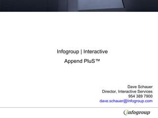 Infogroup | Interactive Append PluS™ Dave Schauer Director, Interactive Services 954 389 7900 [email_address] 