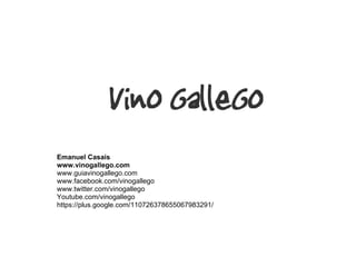 Emanuel Casais www.vinogallego.com www.guiavinogallego.com www.facebook.com/vinogallego www.twitter.com/vinogallego Youtube.com/vinogallego https://plus.google.com/110726378655067983291/ 