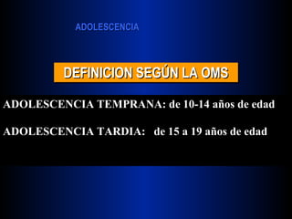 DEFINICION SEGÚN LA OMS ADOLESCENCIA TEMPRANA: de 10-14 años de edad ADOLESCENCIA TARDIA:  de 15 a 19 años de edad 