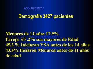 Demografía 3427 pacientes Menores de 14 años 17.9% Pareja  65 .2% son mayores de Edad 45.2 % Iniciaron VSA antes de los 14 años 43.3% Inciaron Menarca antes de 11 años de edad 