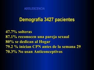 Demografía 3427 pacientes 47.7% solteras 87.1% reconocen una pareja sexual 80% se dedican al Hogar 79.2 % inician CPN antes de la semana 29 70.3% No usan Anticonceptivos 
