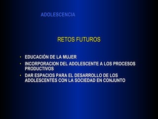 RETOS FUTUROS EDUCACIÓN DE LA MUJER INCORPORACION DEL ADOLESCENTE A LOS PROCESOS PRODUCTIVOS DAR ESPACIOS PARA EL DESARROLLO DE LOS ADOLESCENTES CON LA SOCIEDAD EN CONJUNTO 
