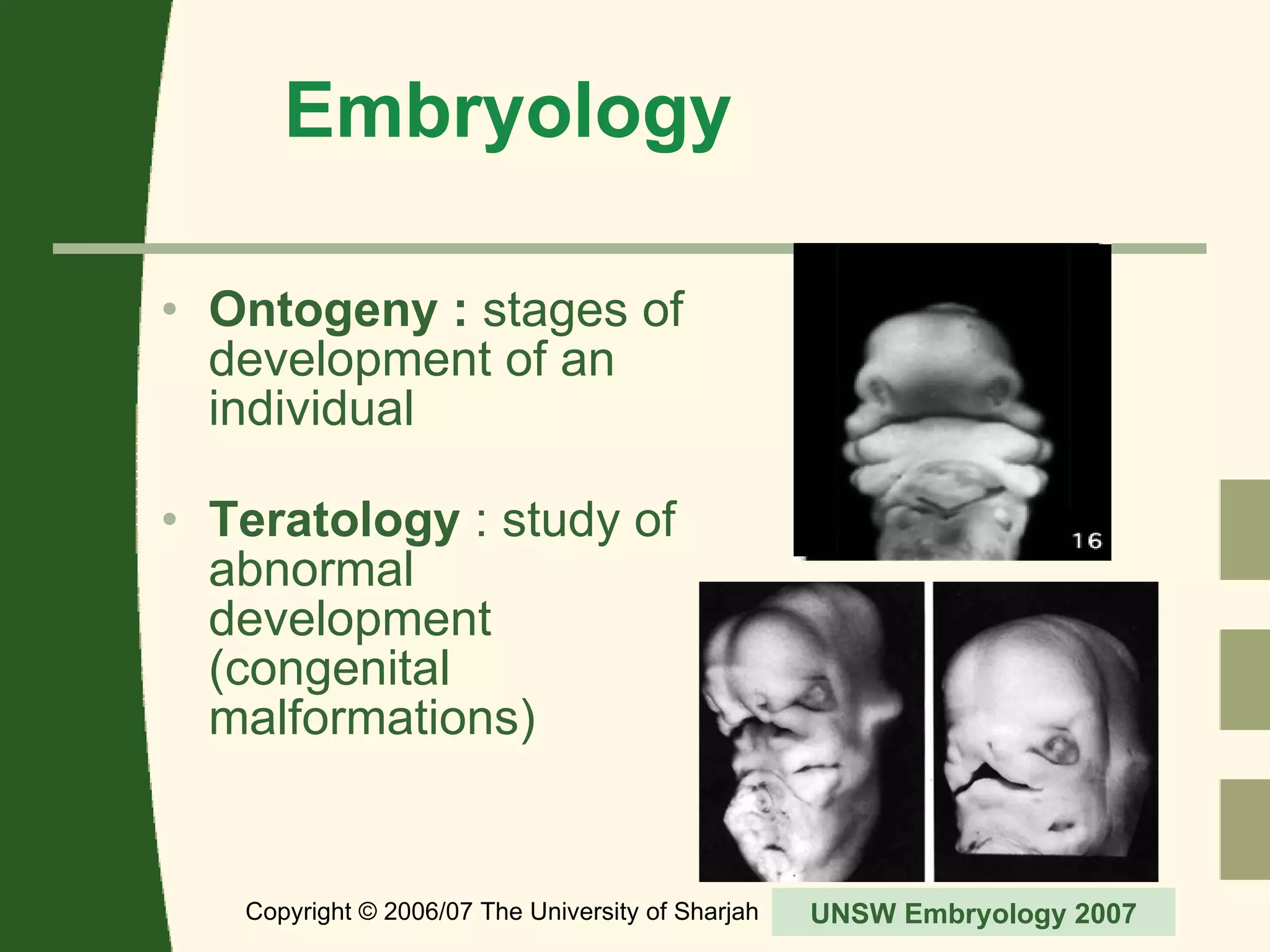 Embryology Ontogeny :  stages of development of an individual Teratology  : study of abnormal development (congenital malformations) Copyright © 2006/07 The University of Sharjah slide  UNSW Embryology 2007 