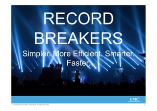 RECORD
                               BREAKERS
              Simpler. More Efficient. Smarter.
                          Faster.




© Copyright 2011 EMC Corporation. All rights reserved.   1
 