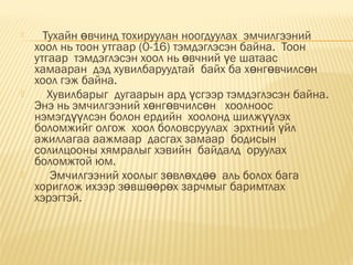 Тухайн вчинд тохируулан ноогдуулах  эмчилгээнийө
хоол нь тоон утгаар (0-16) тэмдэглэсэн байна.  Тоон
утгаар  тэмдэглэсэн хоол нь вчний е шатаасө ү
хамааран  дэд хувилбаруудтай  байх ба х нг вчилс нө ө ө
хоол гэж байна.
 Хувилбарыг  дугаарын ард сгээр тэмдэглэсэн байна.ү
Энэ нь эмчилгээний х нг вчилс н   хоолноосө ө ө
нэмэгд лсэн болон ердийн  хоолонд шилж лэхүү үү
боломжийг олгож  хоол боловсруулах  эрхтний йлү
ажиллагаа аажмаар  дасгах замаар  бодисын
солилцооны хямралыг хэвийн  байдалд  оруулах
боломжтой юм.
 Эмчилгээний хоолыг з вл хд   аль болох багаө ө өө
хориглож ихээр з вш р х зарчмыг баримтлахө өө ө
хэрэгтэй.
 