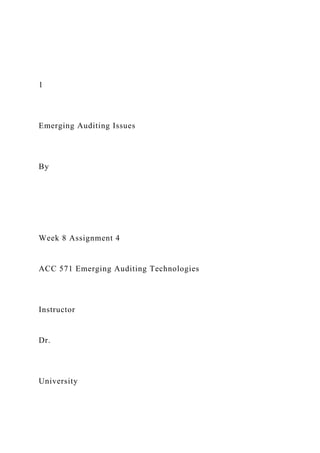 1
Emerging Auditing Issues
By
Week 8 Assignment 4
ACC 571 Emerging Auditing Technologies
Instructor
Dr.
University
 