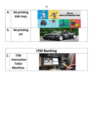 29
4. 3d printing
kids toys
5. 3d printing
car
ITM Banking
1. ITM
Interactive
Teller
Machine.
 