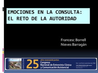 EMOCIONES EN LA CONSULTA:EMOCIONES EN LA CONSULTA:
EL RETO DE LA AUTORIDADEL RETO DE LA AUTORIDAD
Francesc Borrell
Nieves Barragán
 