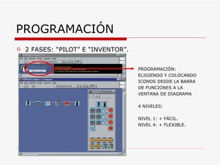 PROGRAMACIÓN 2 FASES: “PILOT” E “INVENTOR”. PROGRAMACIÓN: ELIGIENDO Y COLOCANDO ICONOS DESDE LA BARRA DE FUNCIONES A LA VENTANA DE DIAGRAMA 4 NIVELES: NIVEL 1: + FÁCIL. NIVEL 4: + FLEXIBLE. 