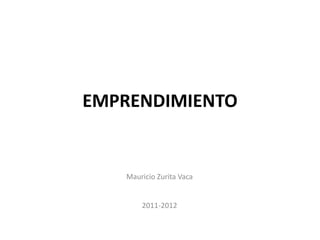 EMPRENDIMIENTO
Mauricio Zurita Vaca
2011-2012
 