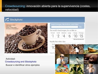 Crowdsourcing: innovación abierta para la supervivencia (costes,
velocidad)




Actividad:
Crowdsourcing and iStockphoto
Buscar e identificar otros ejemplos
 