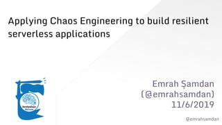 @emrahsamdan
Applying Chaos Engineering to build resilient
serverless applications
Emrah Şamdan
(@emrahsamdan)
11/6/2019
 