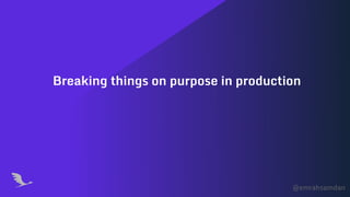 @emrahsamdan
Breaking things on purpose in production
 