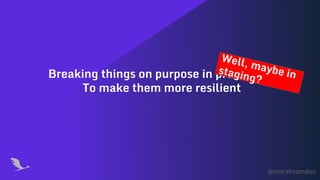 @emrahsamdan
Breaking things on purpose in production
To make them more resilient
Well, maybe instaging?
 