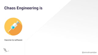 @emrahsamdan
Chaos Engineering is
Vaccine to software
 