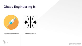 @emrahsamdan
Chaos Engineering is
Vaccine to software For resiliency
 