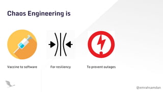 @emrahsamdan
Chaos Engineering is
Vaccine to software For resiliency To prevent outages
 
