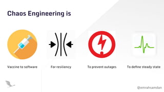 @emrahsamdan
Chaos Engineering is
Vaccine to software For resiliency To prevent outages To deﬁne steady state
 
