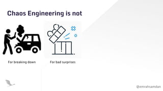 @emrahsamdan
Chaos Engineering is not
For breaking down For bad surprises
 