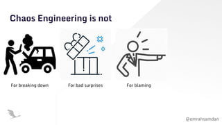 @emrahsamdan
Chaos Engineering is not
For breaking down For bad surprises For blaming
 