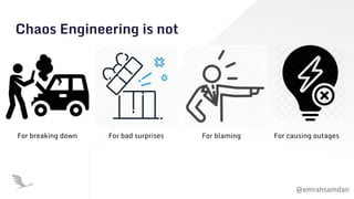@emrahsamdan
Chaos Engineering is not
For breaking down For bad surprises For blaming For causing outages
 