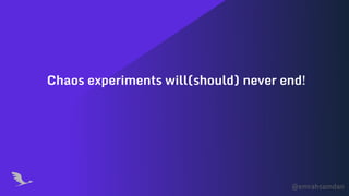 @emrahsamdan
Chaos experiments will(should) never end!
 
