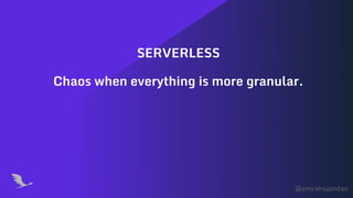 @emrahsamdan
Chaos when everything is more granular.
SERVERLESS
 