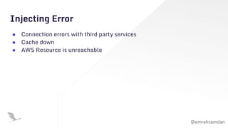 @emrahsamdan
Injecting Error
● Connection errors with third party services
● Cache down
● AWS Resource is unreachable
 
