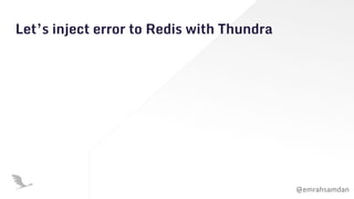 @emrahsamdan
Let’s inject error to Redis with Thundra
 