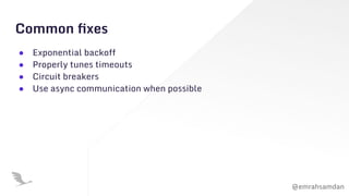 @emrahsamdan
Common ﬁxes
● Exponential backoff
● Properly tunes timeouts
● Circuit breakers
● Use async communication when possible
 