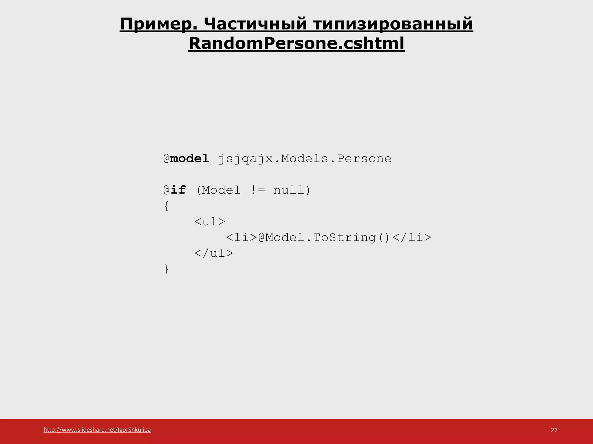 http://www.slideshare.net/IgorShkulipa 27
Пример. Частичный типизированный
RandomPersone.cshtml
@model jsjqajx.Models.Persone
@if (Model != null)
{
<ul>
<li>@Model.ToString()</li>
</ul>
}
 