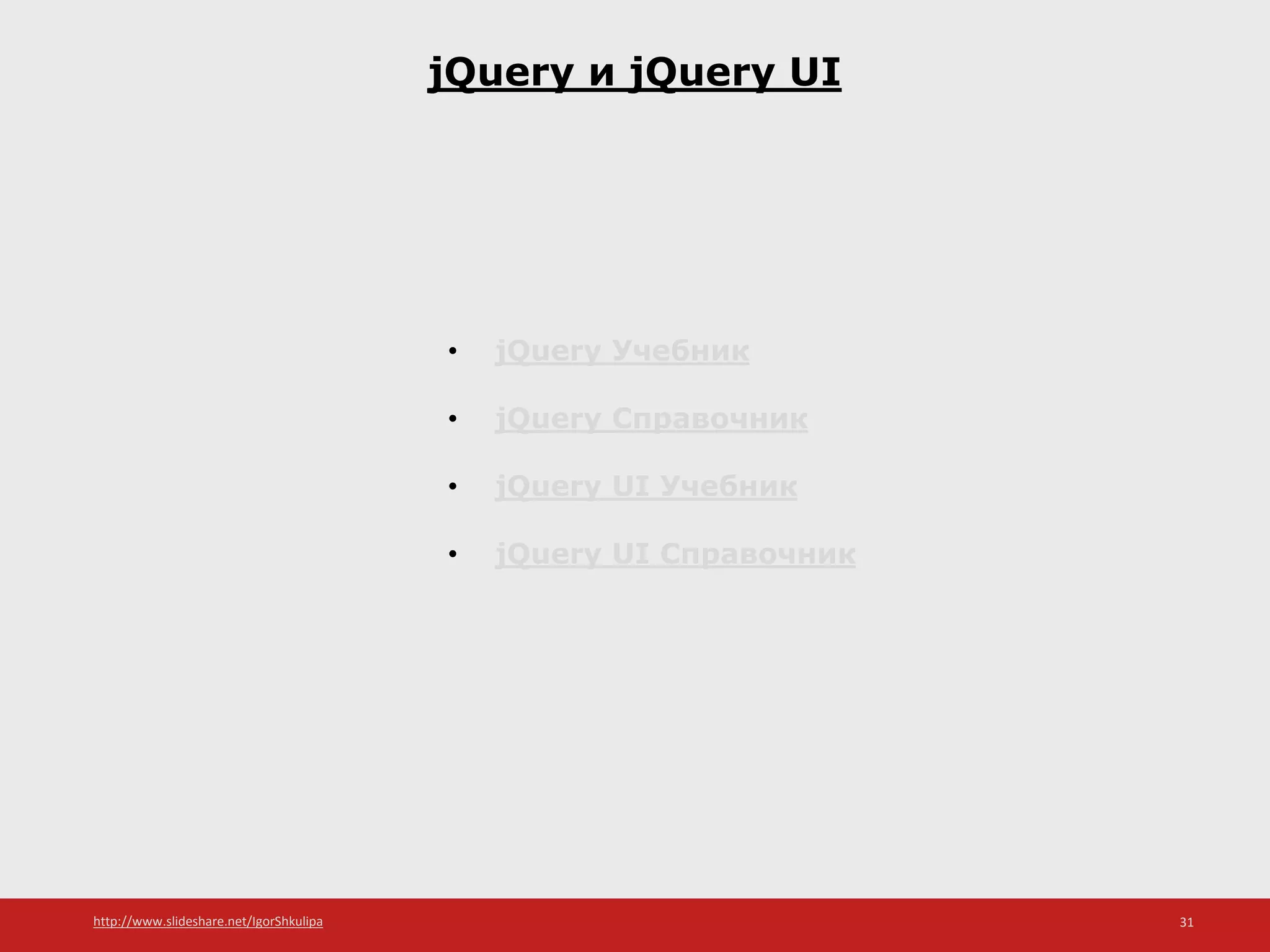 http://www.slideshare.net/IgorShkulipa 31
jQuery и jQuery UI
• jQuery Учебник
• jQuery Справочник
• jQuery UI Учебник
• jQuery UI Справочник
 