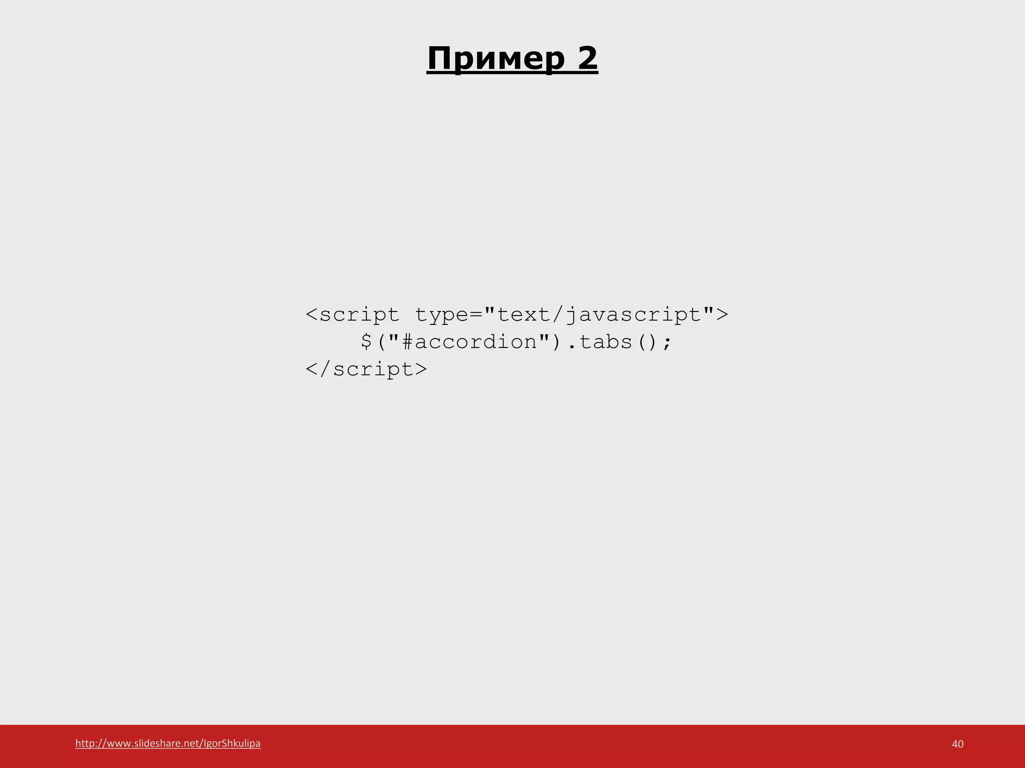 http://www.slideshare.net/IgorShkulipa 40
Пример 2
<script type="text/javascript">
$("#accordion").tabs();
</script>
 