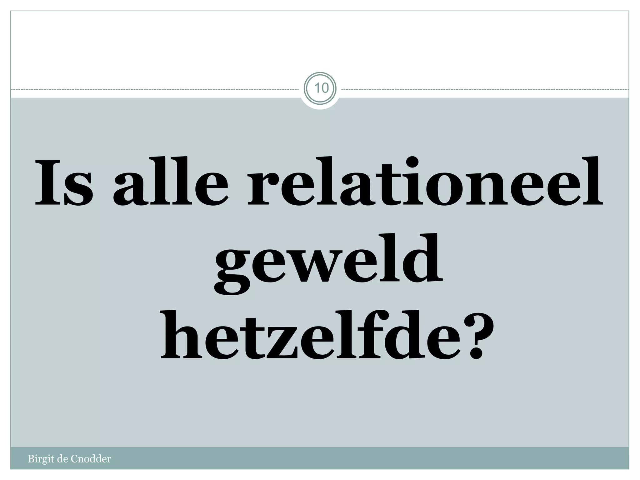 Birgit de Cnodder
10
Is alle relationeel
geweld
hetzelfde?
 