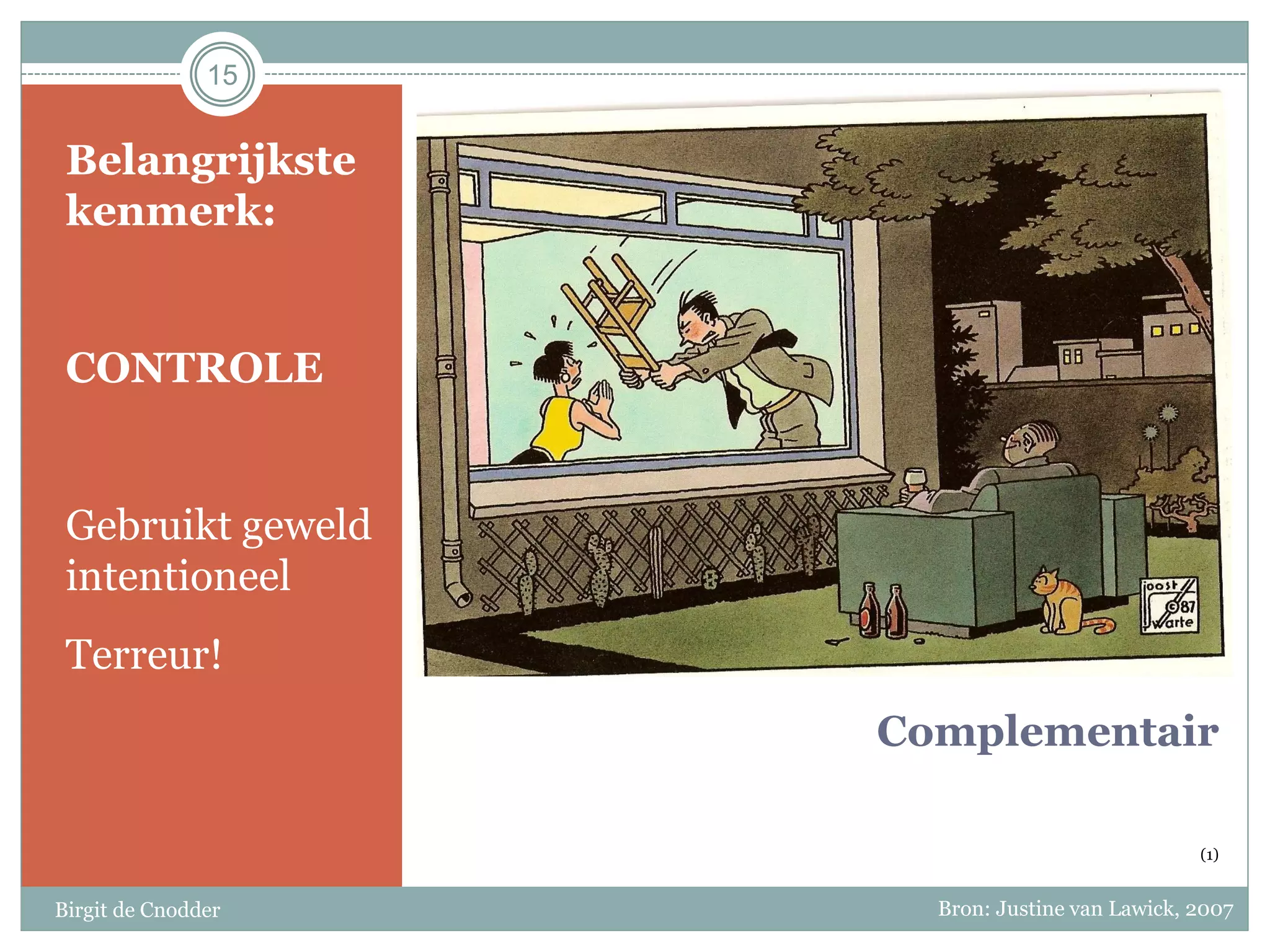 Complementair
(1)
Belangrijkste
kenmerk:
CONTROLE
Gebruikt geweld
intentioneel
Terreur!
Birgit de Cnodder
15
Bron: Justine van Lawick, 2007
 