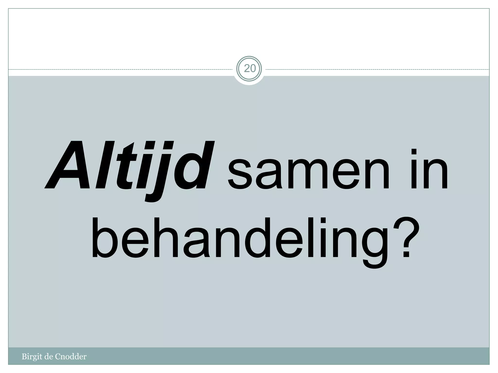 Birgit de Cnodder
Altijd samen in
behandeling?
20
 