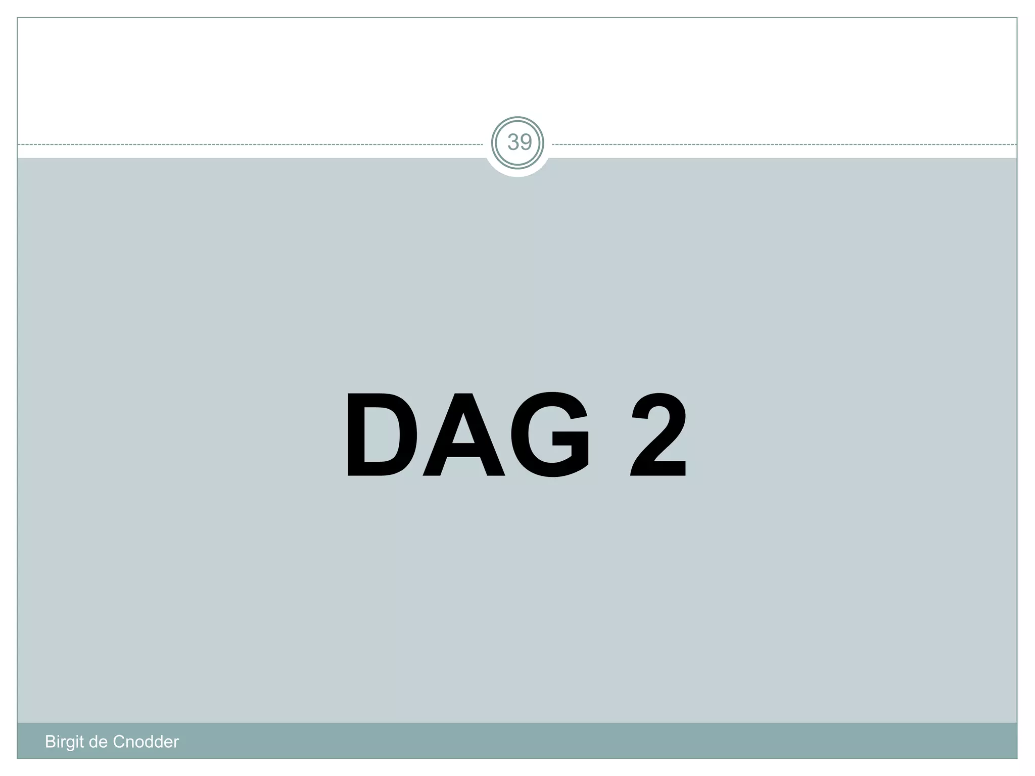 DAG 2
Birgit de Cnodder
39
 