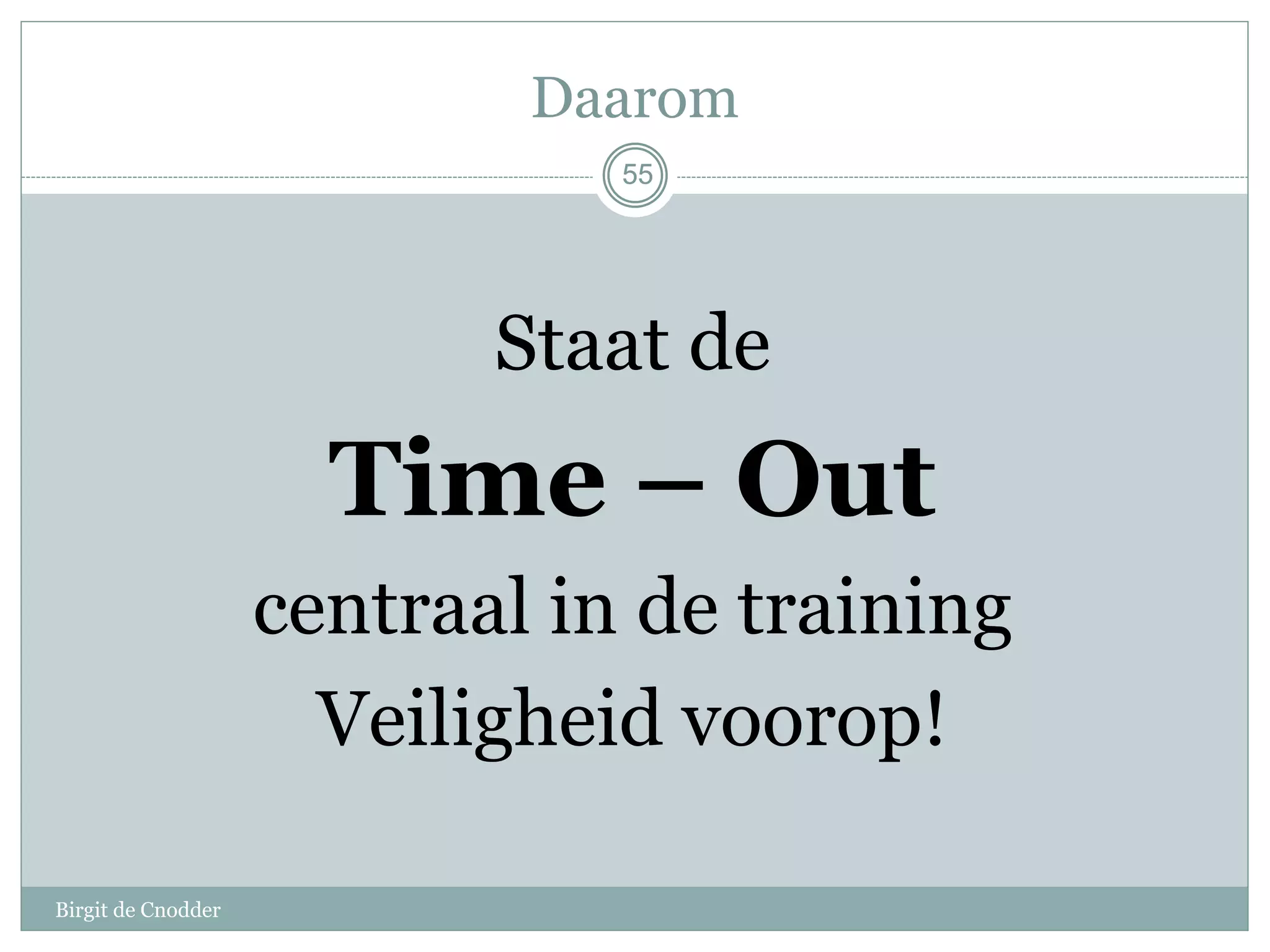 55
Daarom
Staat de
Time – Out
centraal in de training
Veiligheid voorop!
55
Birgit de Cnodder
 