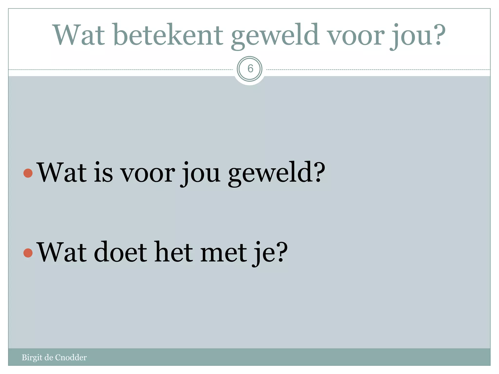 Wat betekent geweld voor jou?
Birgit de Cnodder
Wat is voor jou geweld?
Wat doet het met je?
6
 