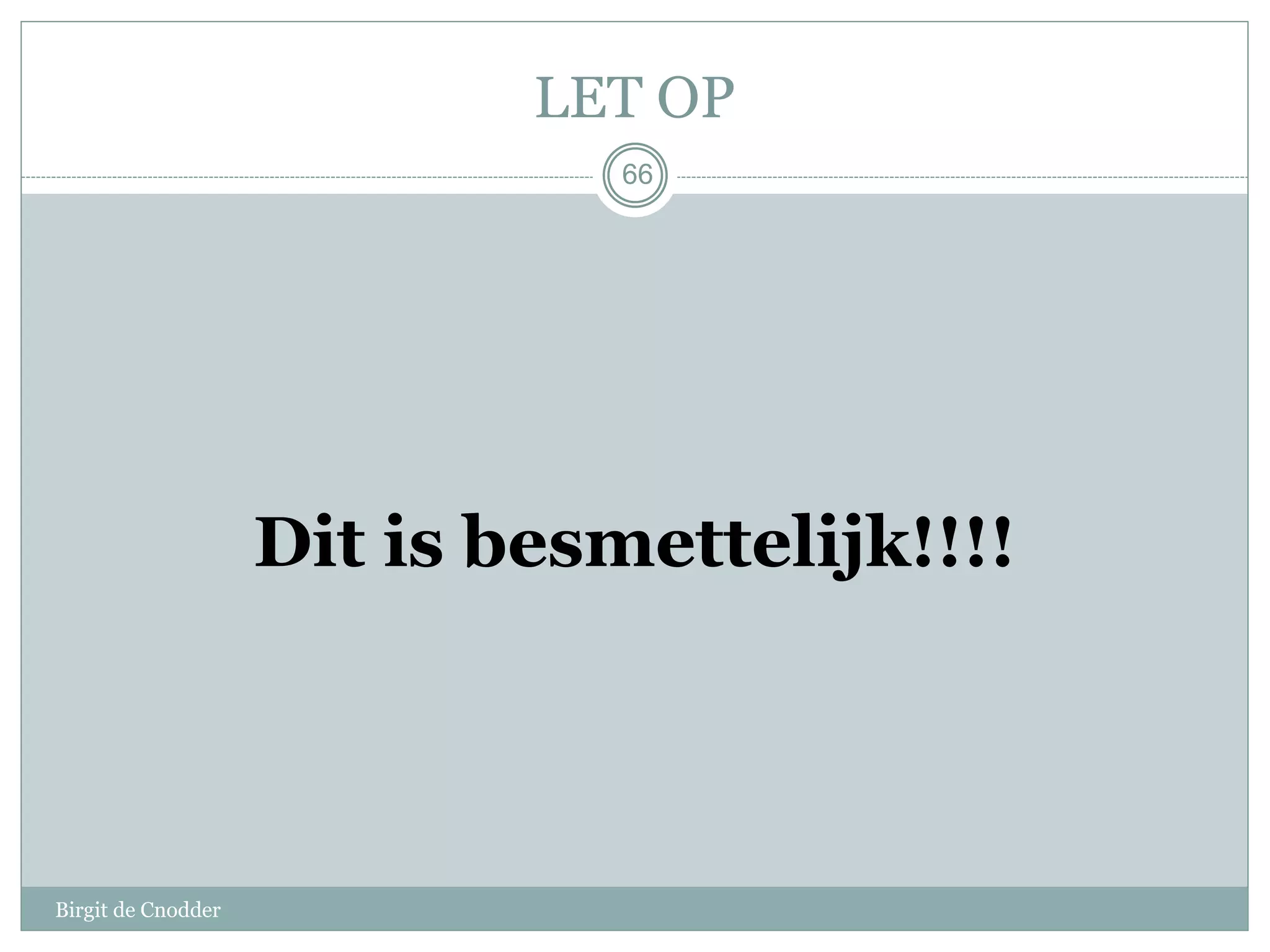 66
LET OP
Dit is besmettelijk!!!!
Birgit de Cnodder
 