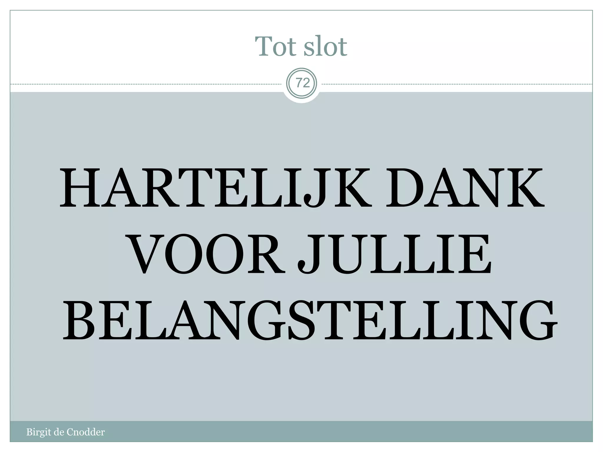 72
Tot slot
HARTELIJK DANK
VOOR JULLIE
BELANGSTELLING
72
Birgit de Cnodder
 