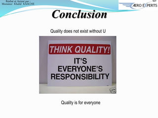 Conclusion
Quality does not exist without U
Quality is for everyone
Réalisé et Animé par :
Monsieur Khalid KAACHE
 