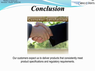 Our customers expect us to deliver products that consistently meet
product specifications and regulatory requirements.
Conclusion
Réalisé et Animé par :
Monsieur Khalid KAACHE
 