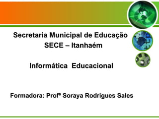 Secretaria Municipal de Educação  SECE – Itanhaém Informática  Educacional Formadora: Profª Soraya Rodrigues Sales 