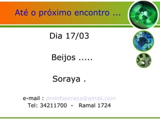 Até o próximo encontro ... Dia 17/03 Beijos ..... Soraya . e-mail :  [email_address] Tel: 34211700  -  Ramal 1724 