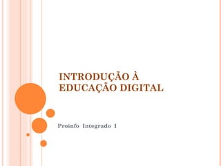 INTRODUÇÃO À  EDUCAÇÃO DIGITAL  Proinfo  Integrado  I 