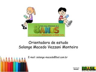 Orientadora de estudo
Solange Macedo Vezzani Monteiro
E-mail: solange-macedo@bol.com.br

 