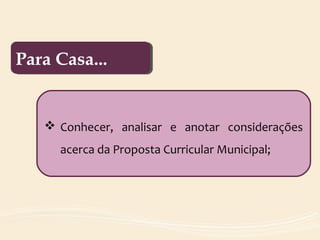 Para Casa...Para Casa...
 Conhecer, analisar e anotar considerações
acerca da Proposta Curricular Municipal;
 